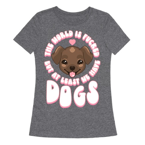 The World is F***ed But At Least We Have Dogs Chocolate Lab Womens T-Shirt
