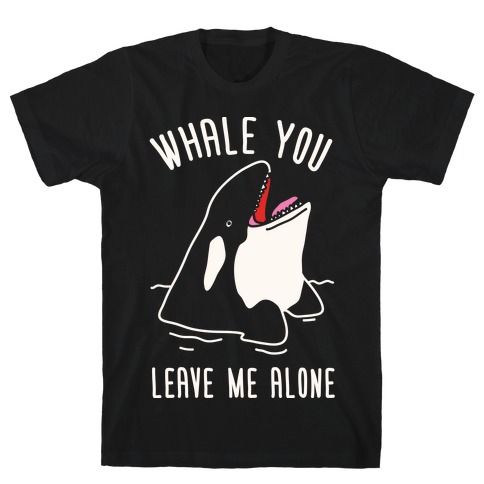 Whale You Leave Me Alone T-Shirt
