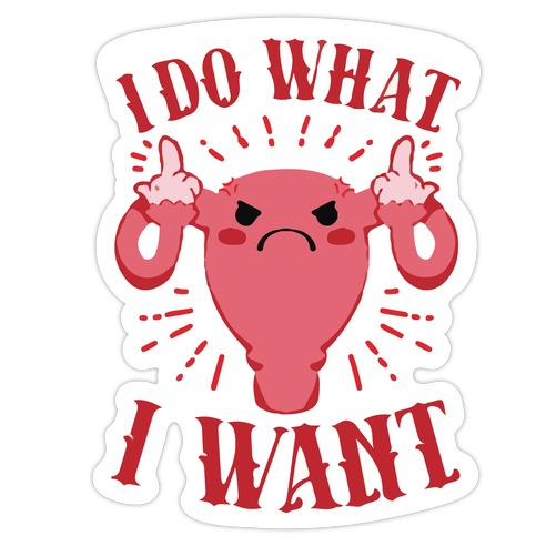 I Do What I Want Uterus Die Cut Sticker