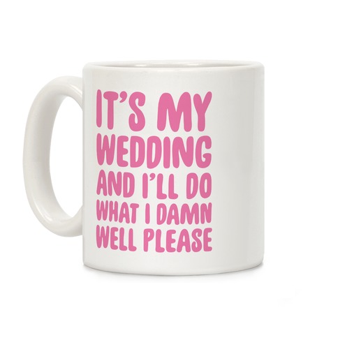 It's My Wedding And I'll Do What I Damn Well Please Coffee Mug