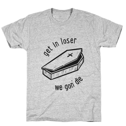 Get In Loser, We Gon' Die (black) T-Shirt