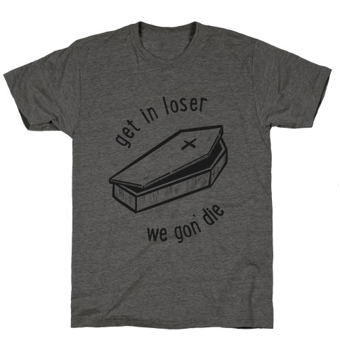 Get In Loser, We Gon' Die (black) T-Shirt