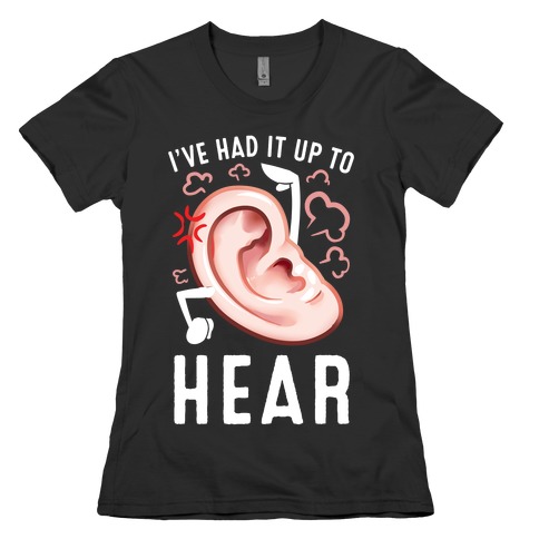 I've Had It Up To Hear Womens T-Shirt