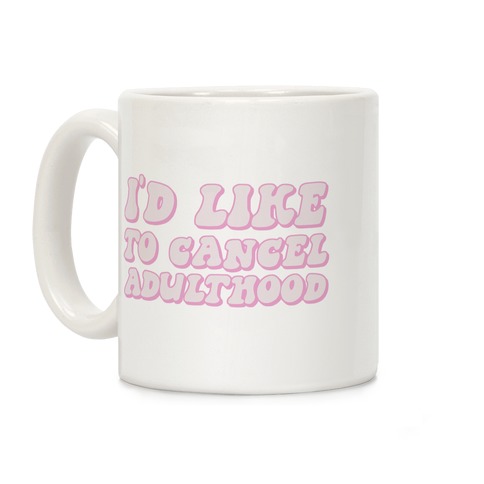 I'd Like To Cancel Adulthood Coffee Mug