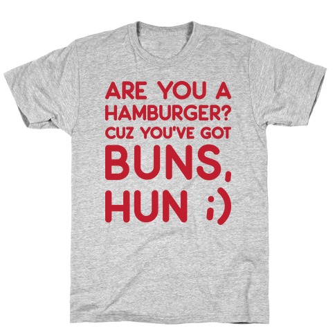 Are You A Hamburger? Cuz You've Got Buns, Hun T-Shirt