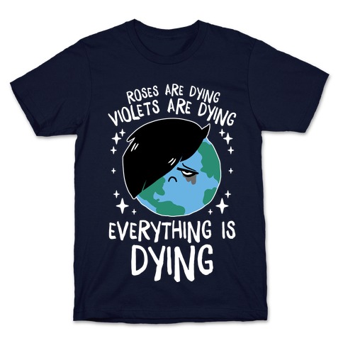 Roses Are Dying, Violets Are Dying, Everything Is Dying T-Shirt