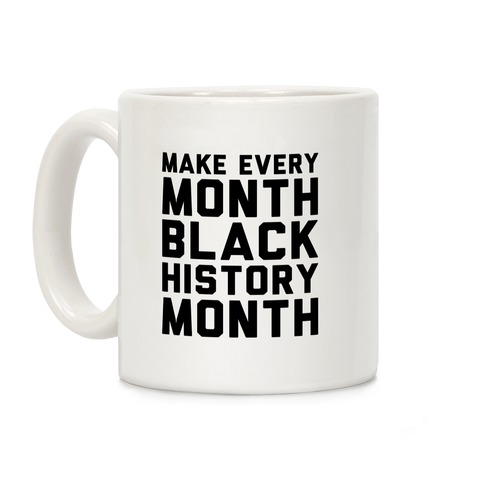 Make Every Month Black History Month  Coffee Mug