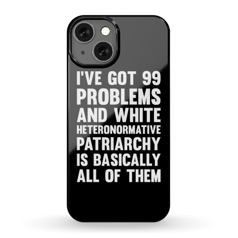 I've Got 99 Problems And White Heteronormative Patriarchy Is Basically All Of Them Phone Case