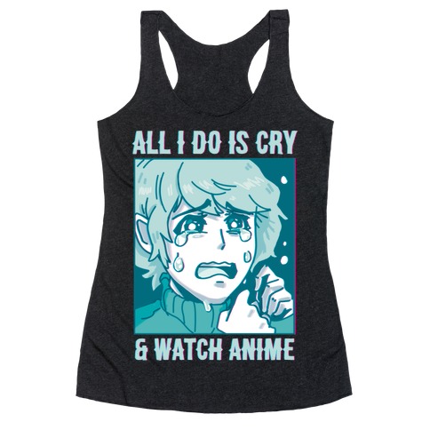 All I Do Is Cry And Watch Anime Racerback Tank Top