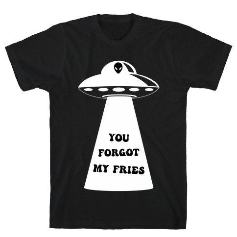  You Forgot My Fries UFO T-Shirt