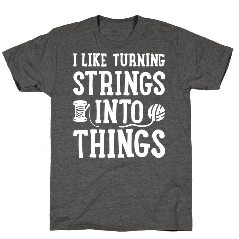 I Like Turning Strings Into Things T-Shirt