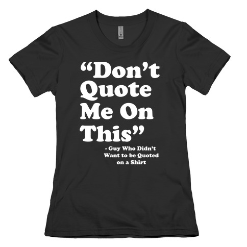 "Don't Quote Me On This" Womens T-Shirt