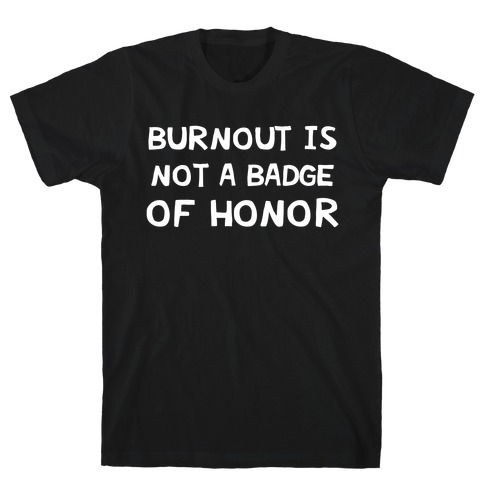 Burnout Is Not A Badge Of Honor T-Shirt