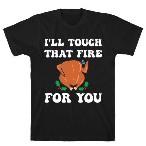I'll Touch That Fire For You T-Shirt