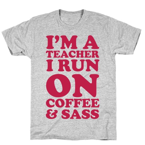I'm A Teacher I Run On Coffee & Sass T-Shirt