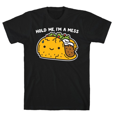Hold Me, I'm A Mess Taco T-Shirt