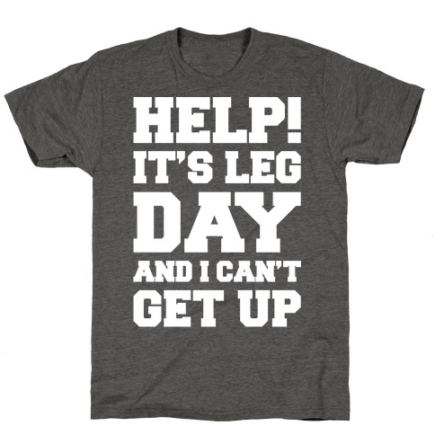 Help It's Leg Day and I Can't Get Up T-Shirts | LookHUMAN