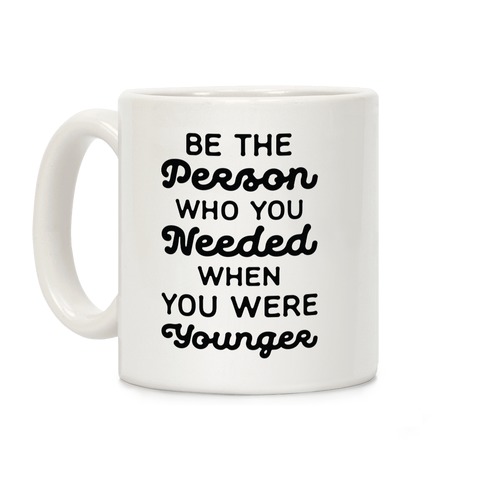 Be the Person Who You Needed When You Were Younger Coffee Mug