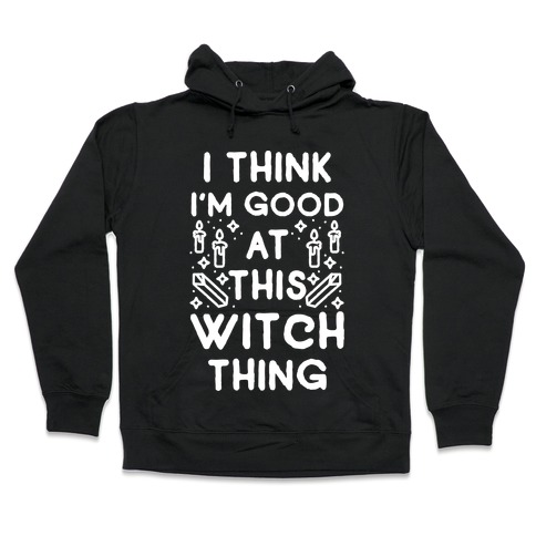 I Think I'm Good At This Witch Thing Hooded Sweatshirt