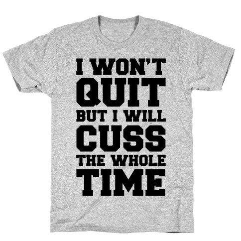 I Won't Quit But I Will Cuss The Whole Time T-Shirt