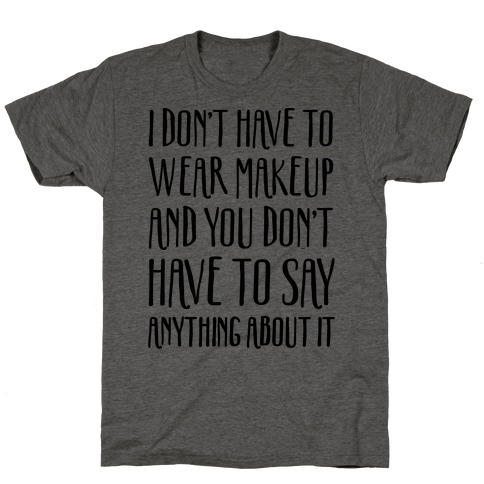 I Don't Have To Wear Makeup T-Shirt