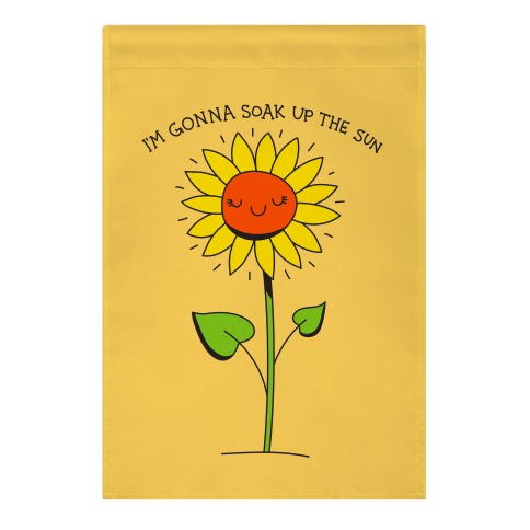 I'm Gonna Soak Up The Sun Sunflower Garden Flag