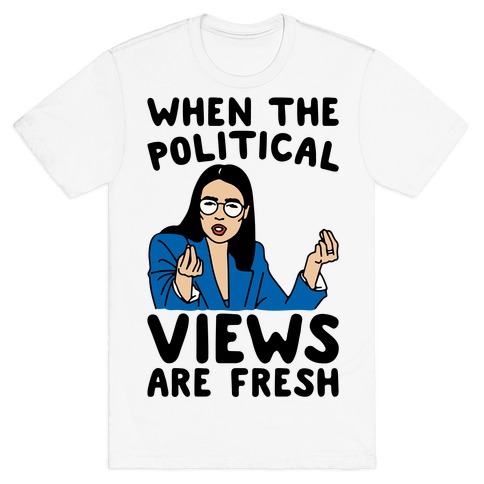 When The Political Views Are Fresh AOC Parody T-Shirt