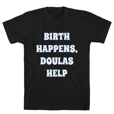 Birth Happens, Doulas Help T-Shirt