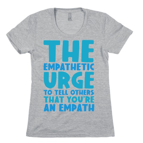 The Empathetic Urge To Tell Others That You're An Empath Womens T-Shirt