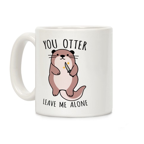 https://images.lookhuman.com/render/standard/TQylBJkyKYWFkeABDl32tkkRZweSVj1A/mug11oz-whi-z1-t-you-otter-leave-me-alone.jpg