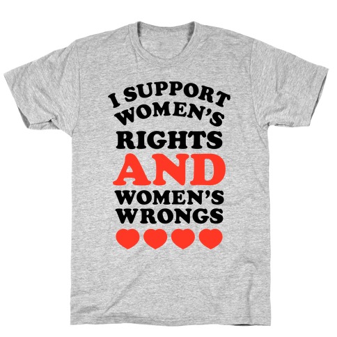 I Support Women's Rights AND Women's Wrongs <3 T-Shirt