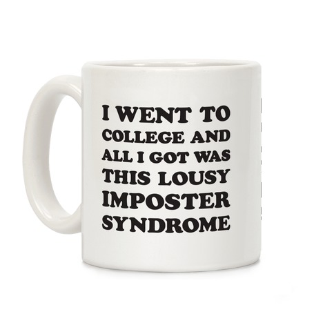 I Went To College All I Got Was This Lousy Imposter Syndrome Coffee Mug