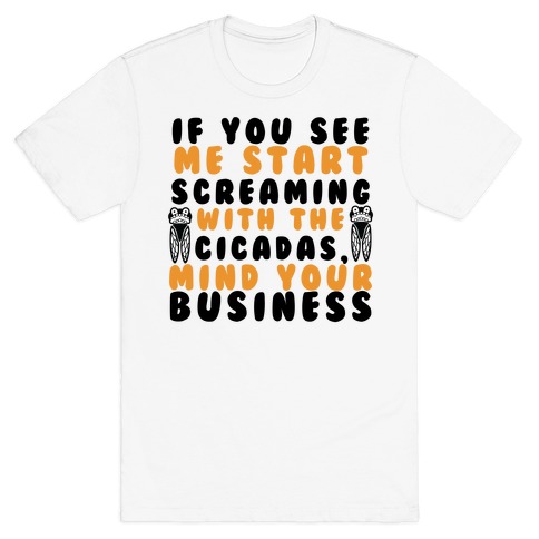 If You See Me Start Screaming With The Cicadas, Mind Your Business T-Shirt