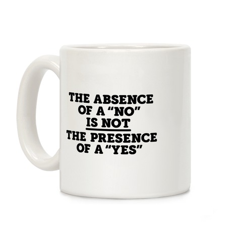 The Absence Of A "No" Is Not The Presence Of A "Yes" - Consent Coffee Mug