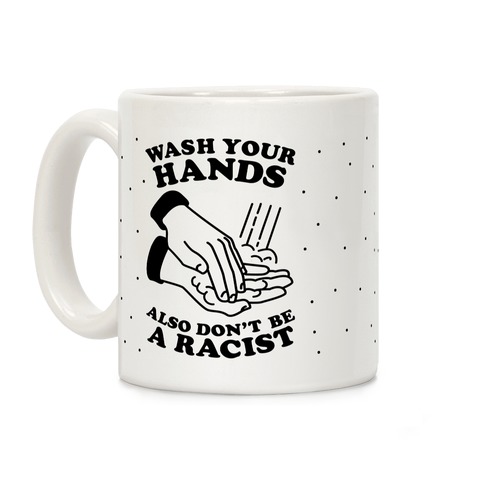 Wash Your Hands, Also Don't Be A Racist Coffee Mug
