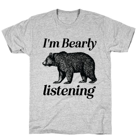 I'm Bearly Listening  T-Shirt