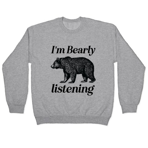 I'm Bearly Listening  Pullover