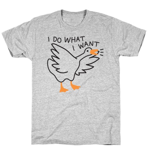 I Do What I Want Goose T-Shirt
