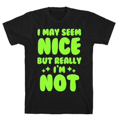 I May Seem Nice But Really I'm Not T-Shirt