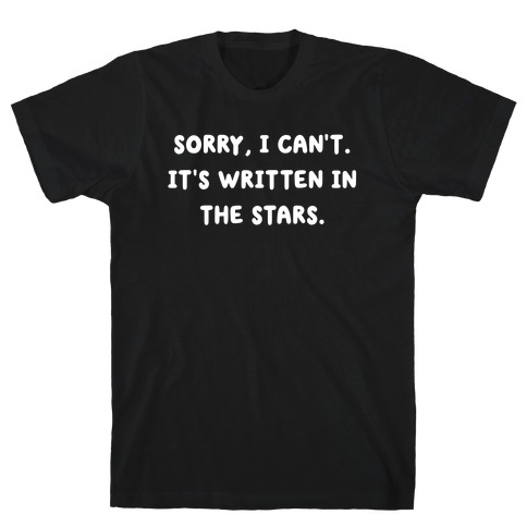 Sorry, I Can't. It's Written In The Stars. T-Shirt