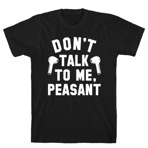 Don't Talk to Me Peasant T-Shirt