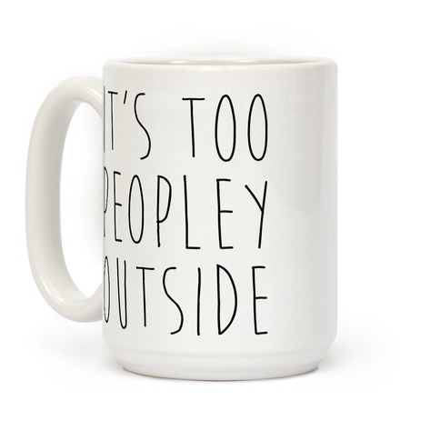It's Too Peopley Out Coffee Mugs | LookHUMAN