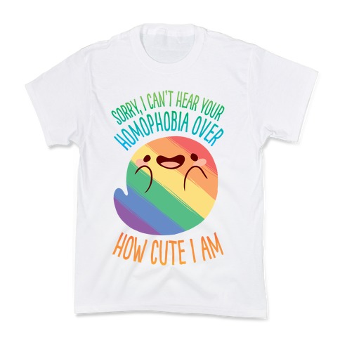 Sorry, I Can't Hear Your Homophobia Over How Cute I Am Kids T-Shirt