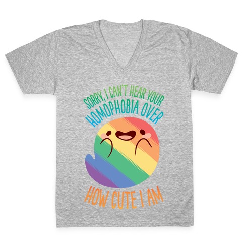 Sorry, I Can't Hear Your Homophobia Over How Cute I Am V-Neck Tee Shirt