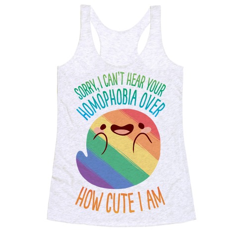 Sorry, I Can't Hear Your Homophobia Over How Cute I Am Racerback Tank Top