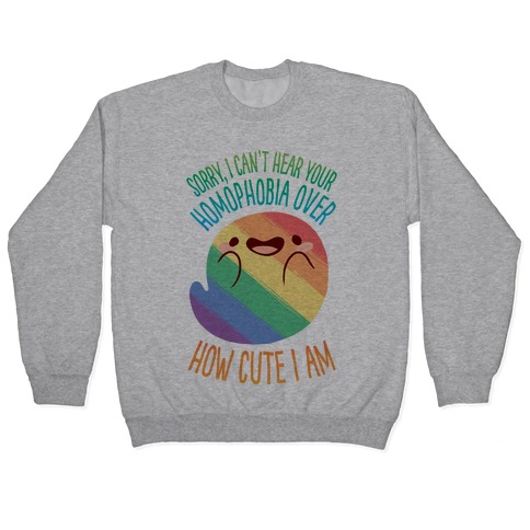 Sorry, I Can't Hear Your Homophobia Over How Cute I Am Pullover