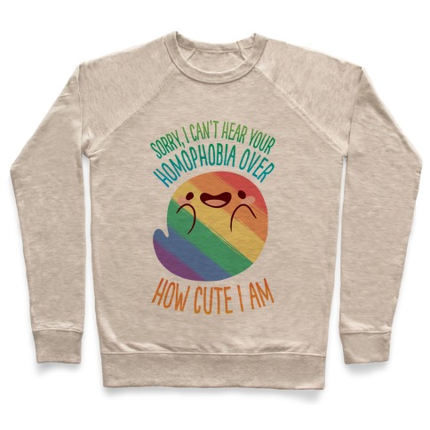 Sorry, I Can't Hear Your Homophobia Over How Cute I Am Pullover