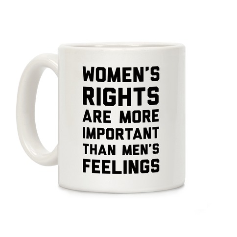 Women's Rights Are More Important Than Men's Feelings Coffee Mug