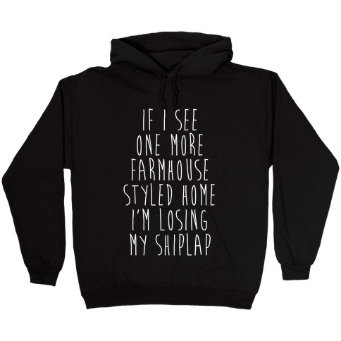 If I See One More Farmhouse Styled Home I'm Losing My Shiplap Hooded Sweatshirt