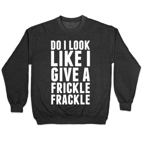 Do I Look Like I Give A Frickle Frackle Pullover